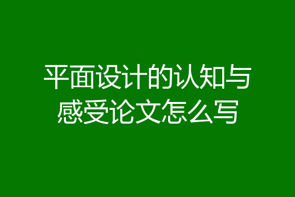 平面设计的认知与感受论文怎么写