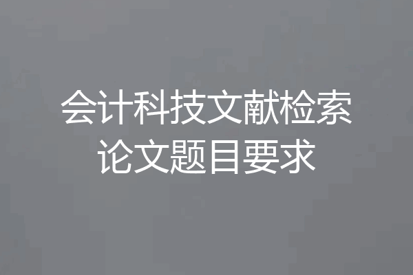 会计科技文献检索论文题目要求