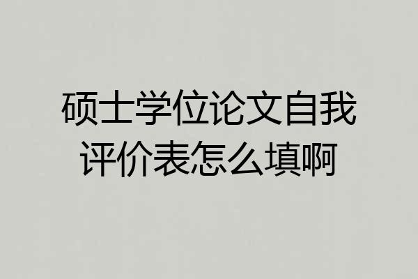 硕士学位论文自我评价表怎么填啊