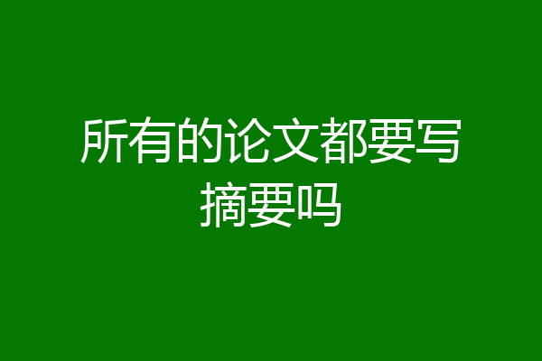 所有的论文都要写摘要吗
