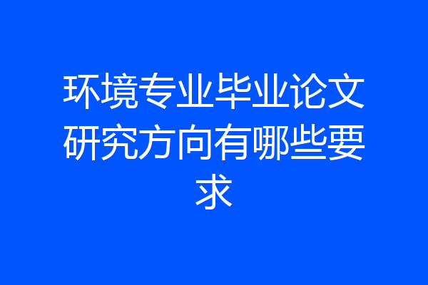 环境专业毕业论文研究方向有哪些要求