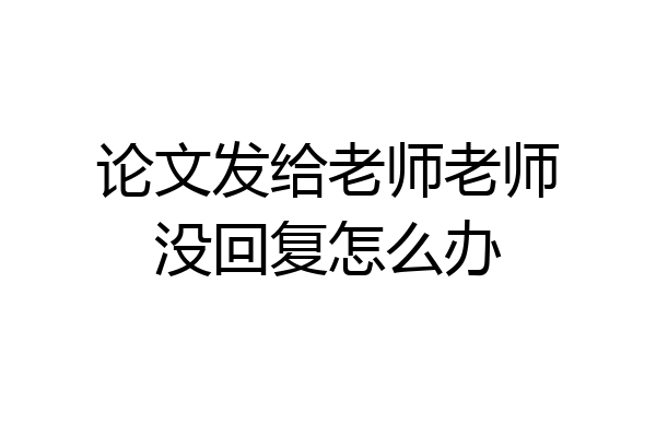 论文发给老师老师没回复怎么办