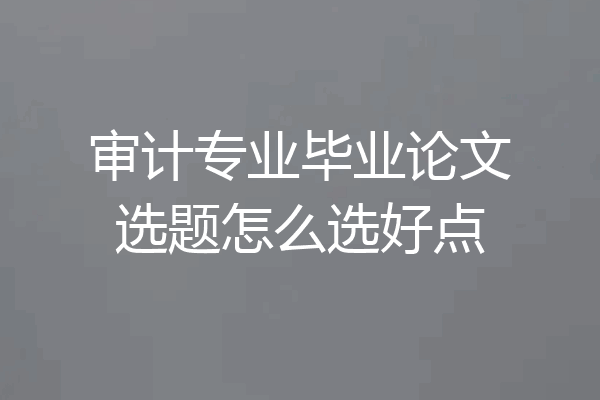 审计专业毕业论文选题怎么选好点