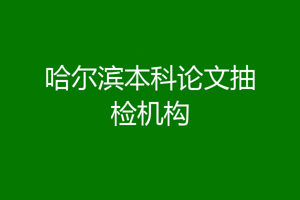 哈尔滨本科论文抽检机构