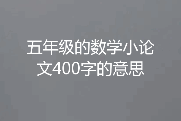 五年级的数学小论文400字的意思