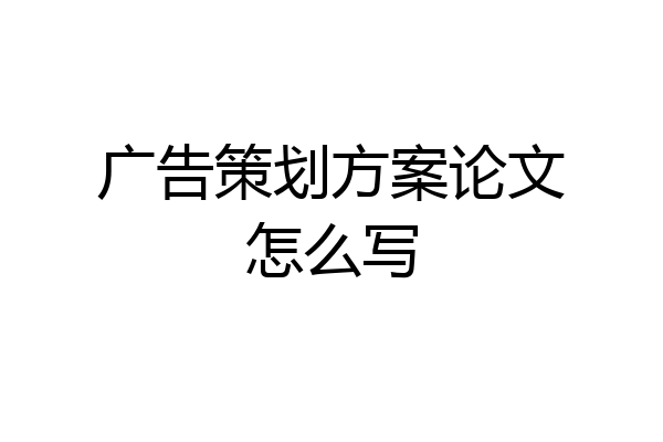 广告策划方案论文怎么写