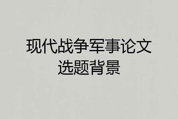 现代战争军事论文选题背景