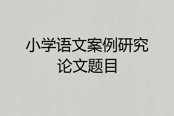 小学语文案例研究论文题目