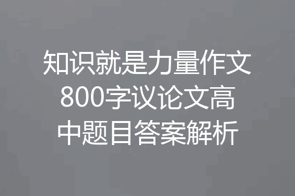 知识就是力量作文800字议论文高中题目答案解析