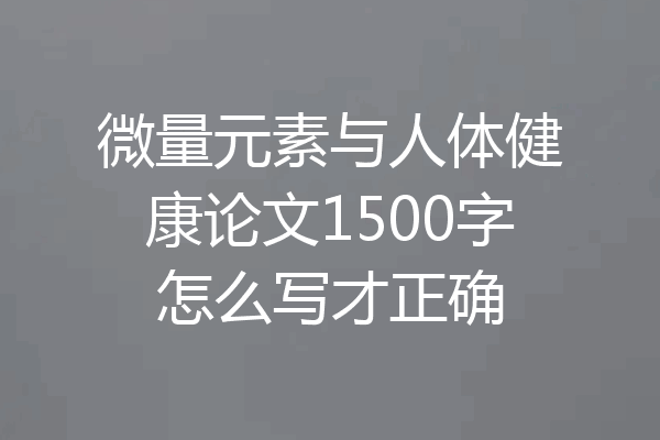 微量元素与人体健康论文1500字怎么写才正确