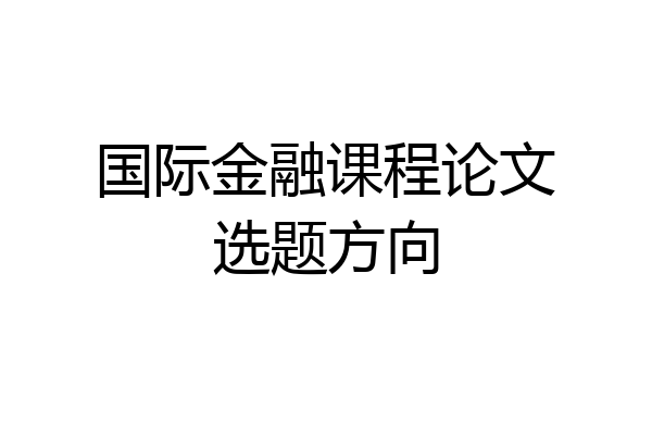国际金融课程论文选题方向