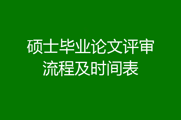 硕士毕业论文评审流程及时间表