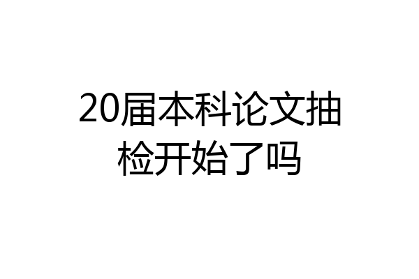 20届本科论文抽检开始了吗