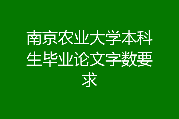 南京农业大学本科生毕业论文字数要求