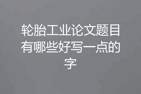 轮胎工业论文题目有哪些好写一点的字