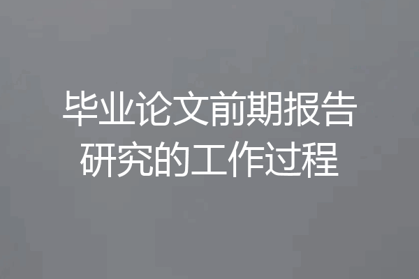 毕业论文前期报告研究的工作过程