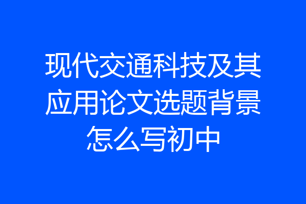 现代交通科技及其应用论文选题背景怎么写初中