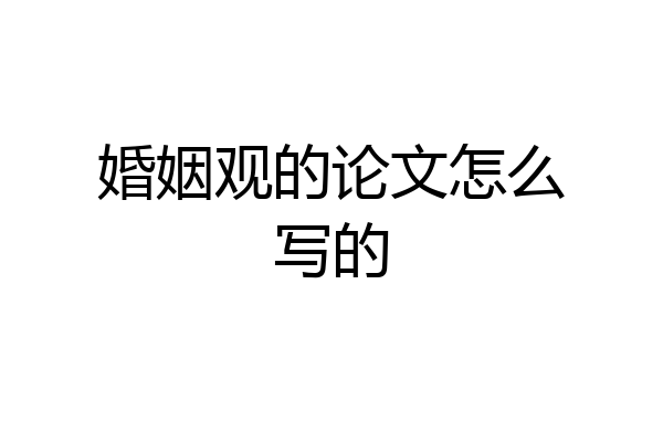 婚姻观的论文怎么写的