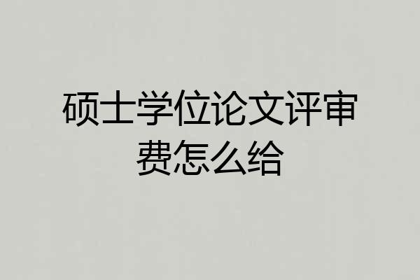 硕士学位论文评审费怎么给