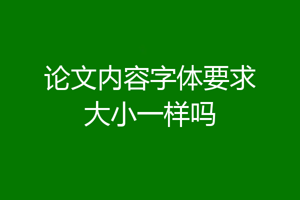 论文内容字体要求大小一样吗