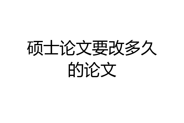 硕士论文要改多久的论文