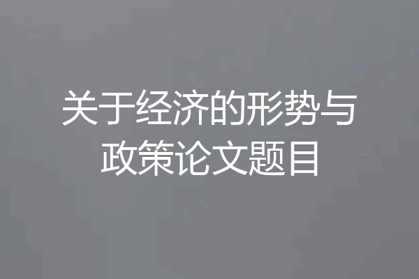 关于经济的形势与政策论文题目