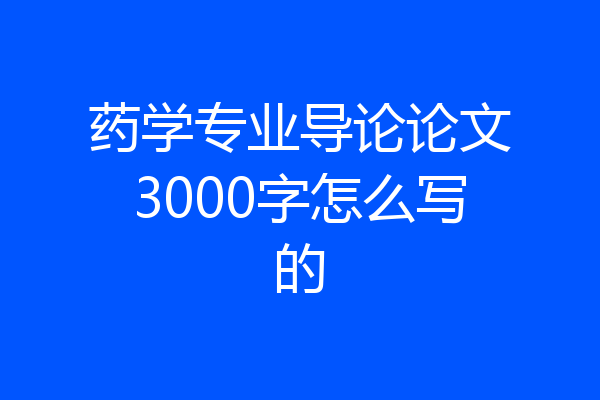 药学专业导论论文3000字怎么写的
