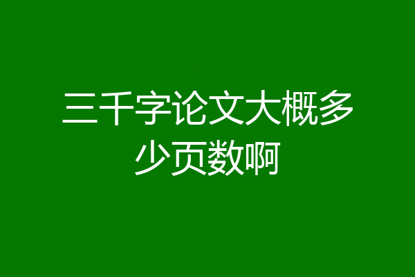 三千字论文大概多少页数啊