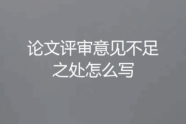 论文评审意见不足之处怎么写