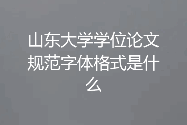 山东大学学位论文规范字体格式是什么