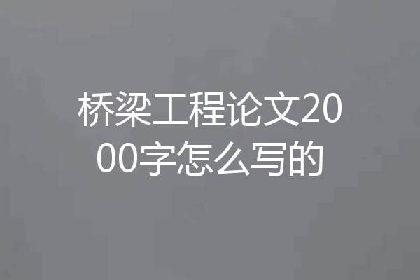 桥梁工程论文2000字怎么写的