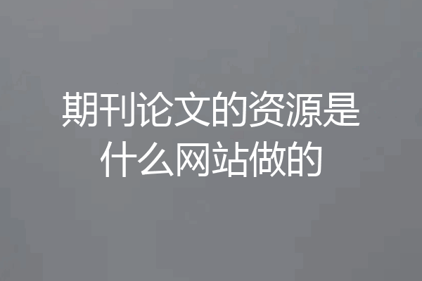 期刊论文的资源是什么网站做的