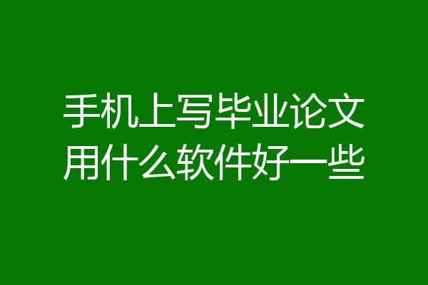 手机上写毕业论文用什么软件好一些