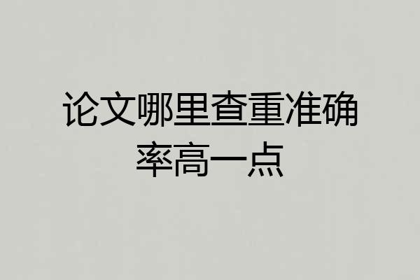 论文哪里查重准确率高一点