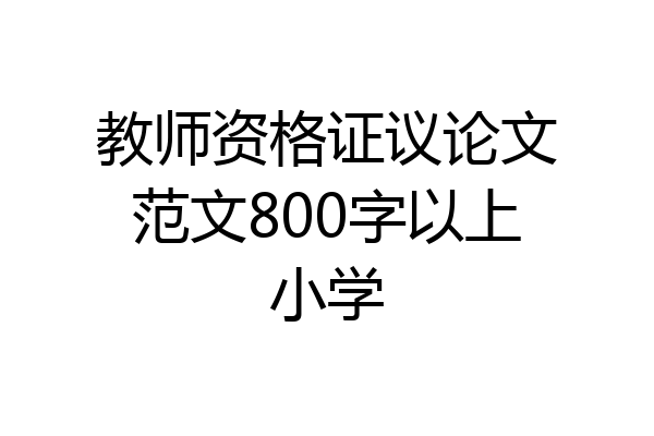教师资格证议论文范文800字以上小学
