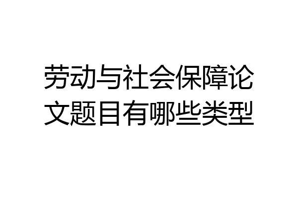 劳动与社会保障论文题目有哪些类型