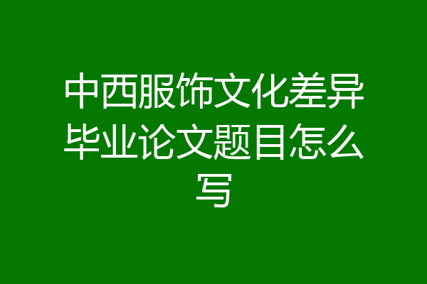 中西服饰文化差异毕业论文题目怎么写