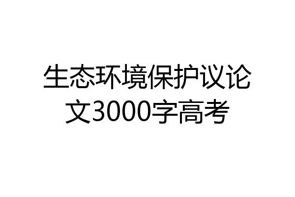 生态环境保护议论文3000字高考