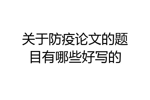 关于防疫论文的题目有哪些好写的