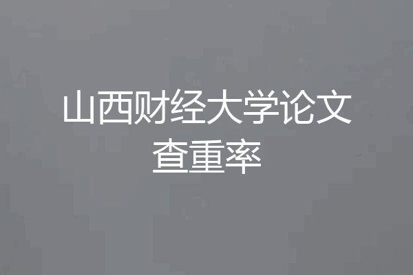 山西财经大学论文查重率