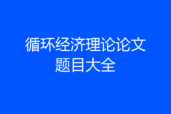 循环经济理论论文题目大全
