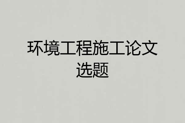 环境工程施工论文选题