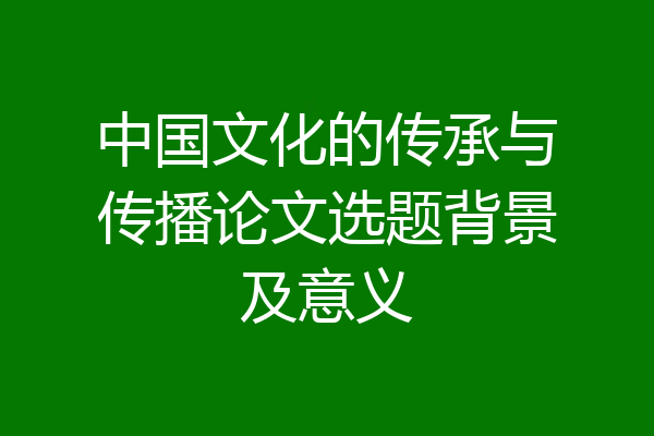 中国文化的传承与传播论文选题背景及意义