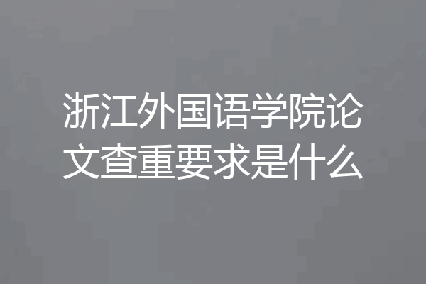 浙江外国语学院论文查重要求是什么