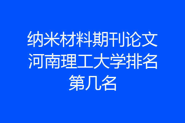 纳米材料期刊论文河南理工大学排名第几名