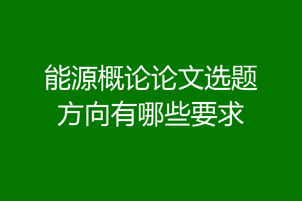 能源概论论文选题方向有哪些要求