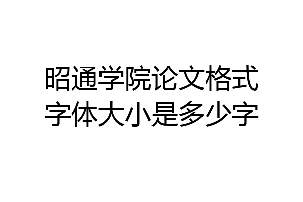 昭通学院论文格式字体大小是多少字