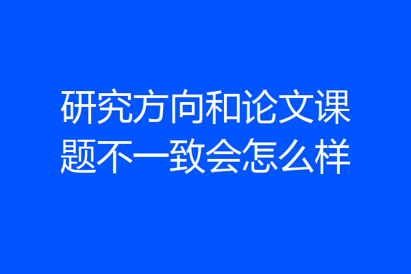 研究方向和论文课题不一致会怎么样