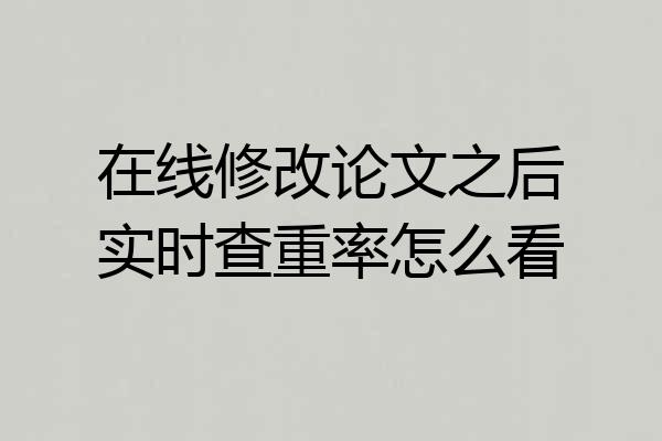 在线修改论文之后实时查重率怎么看