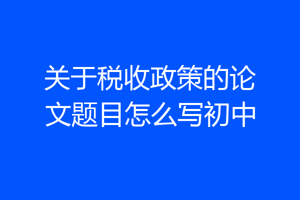 关于税收政策的论文题目怎么写初中